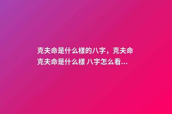 克夫命是什么樣的八字，克夫命 克夫命是什么樣 八字怎么看克夫，八字克夫怎么化解-第1張-觀點(diǎn)-玄機(jī)派